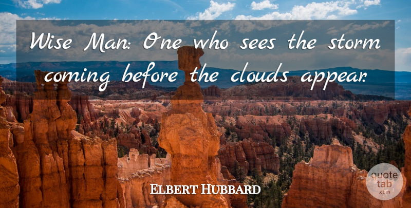Elbert Hubbard Quote About Wise, Men, Clouds: Wise Man One Who Sees...