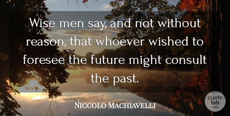 Niccolo Machiavelli Quote About Consult, Foresee, Future, Men, Might: Wise Men Say And Not...