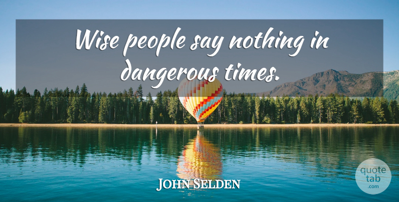 John Selden Quote About Wise, People, Danger: Wise People Say Nothing In...