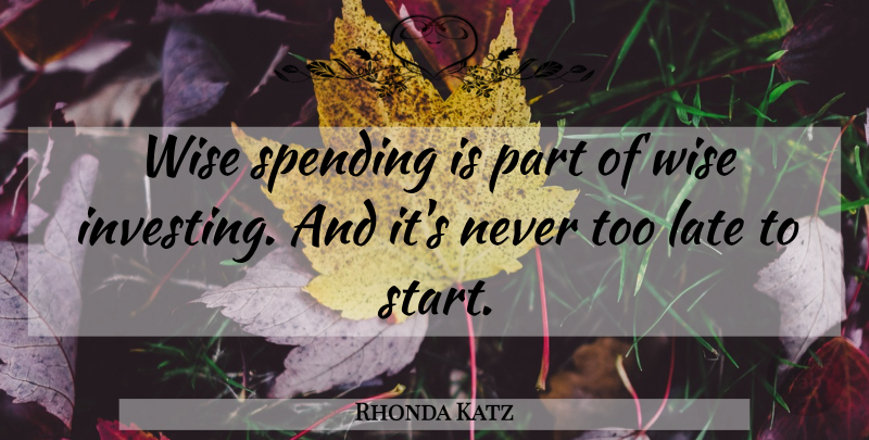 Rhonda Katz Quote About Late, Spending, Wise: Wise Spending Is Part Of...