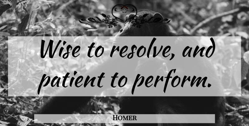 Homer Quote About Wise, Patience, Reality: Wise To Resolve And Patient...