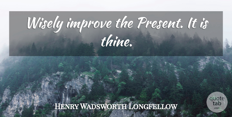 Henry Wadsworth Longfellow Quote About Past Future, Fear Of The Future, Future And Present: Wisely Improve The Present It...