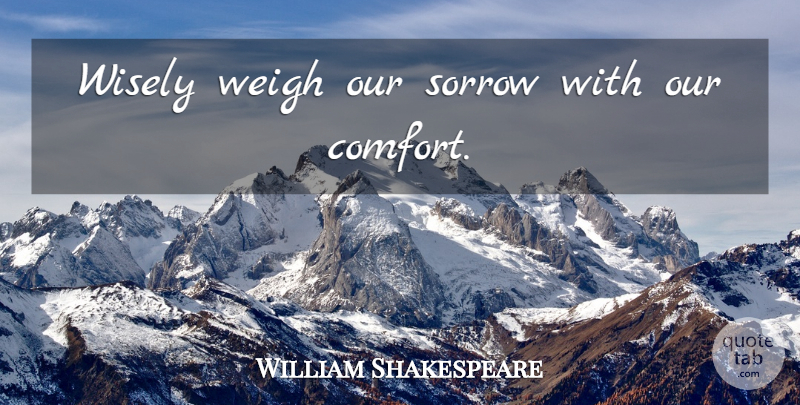 William Shakespeare Quote About Sorrow, Comfort: Wisely Weigh Our Sorrow With...
