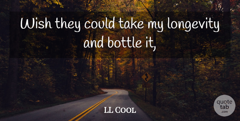 LL Cool Quote About Bottle, Longevity, Wish: Wish They Could Take My...