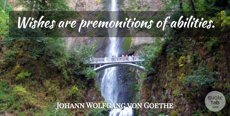 Johann Wolfgang von Goethe Quote About Wish, Premonition, Ability: Wishes Are Premonitions Of Abilities...