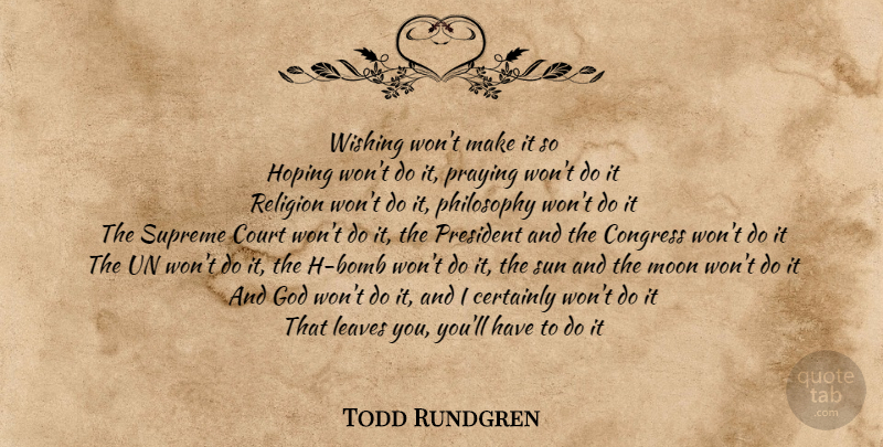 Todd Rundgren Quote About Philosophy, Moon, President: Wishing Wont Make It So...
