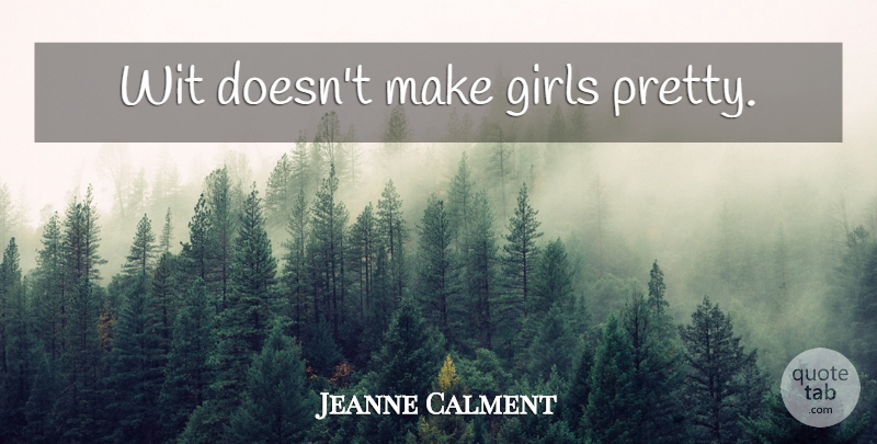 Jeanne Calment Quote About Girl, Wit: Wit Doesnt Make Girls Pretty...