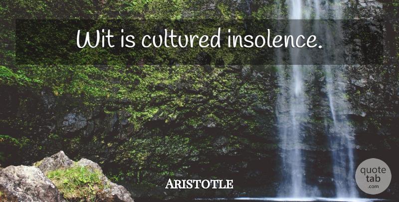 Aristotle Quote About Humor, Insolence, Wit: Wit Is Cultured Insolence...