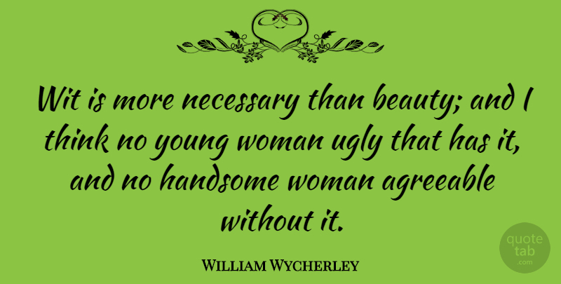 William Wycherley Quote About Agreeable, Beauty, English Dramatist, Necessary, Ugly: Wit Is More Necessary Than...