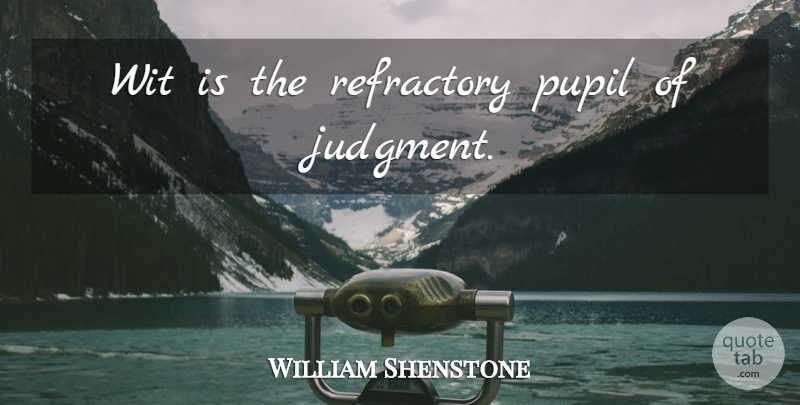 William Shenstone Quote About Judgment, Pupils, Wit: Wit Is The Refractory Pupil...