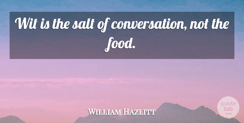William Hazlitt Quote About Food, Talking, Salt: Wit Is The Salt Of...