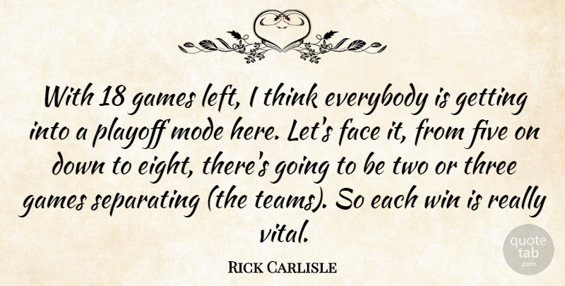 Rick Carlisle Quote About Everybody, Face, Five, Games, Mode: With 18 Games Left I...