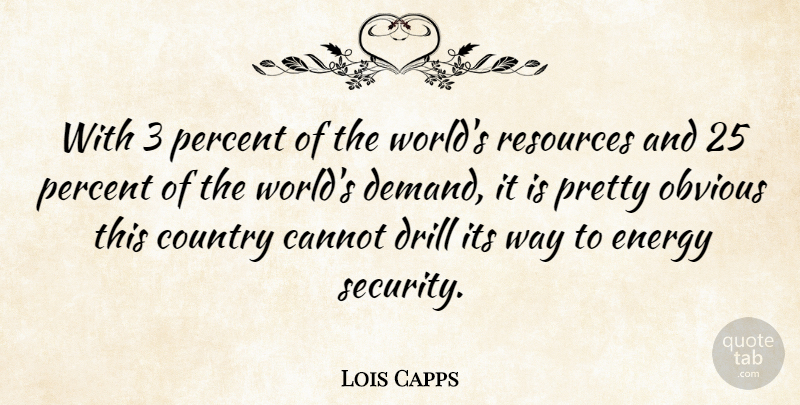 Lois Capps Quote About Cannot, Country, Drill, Obvious, Resources: With 3 Percent Of The...