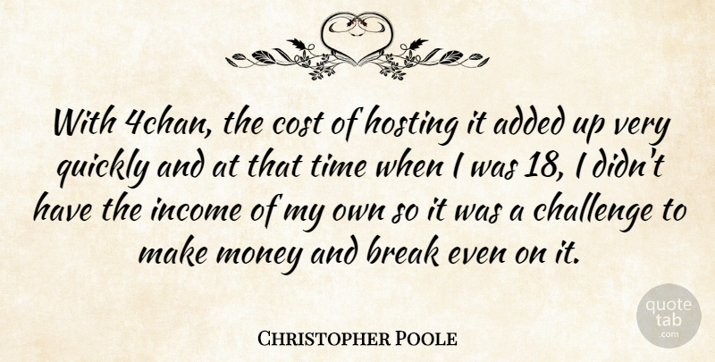 Christopher Poole Quote About Added, Break, Cost, Hosting, Income: With 4chan The Cost Of...