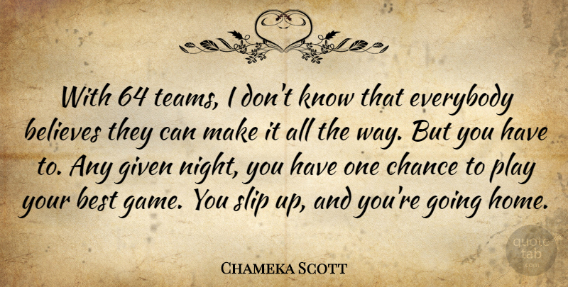 Chameka Scott Quote About Believes, Best, Chance, Everybody, Given: With 64 Teams I Dont...