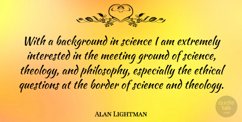 Alan Lightman Quote About Philosophy, Ethical Questions, Borders: With A Background In Science...