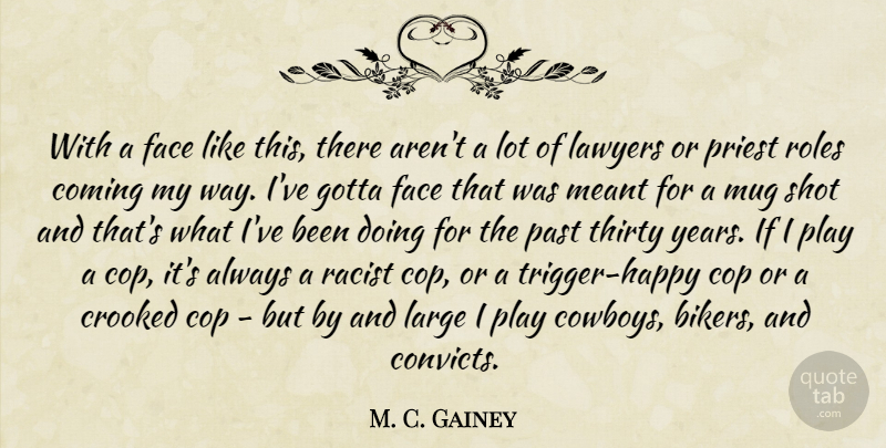 M. C. Gainey Quote About Cowboy, Past, Years: With A Face Like This...