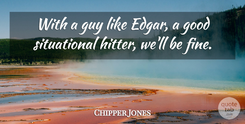 Chipper Jones Quote About Good, Guy: With A Guy Like Edgar...