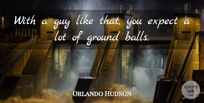 Orlando Hudson Quote About Balls, Expect, Ground, Guy: With A Guy Like That...