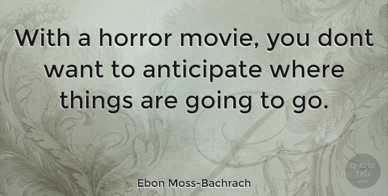 Ebon Moss-Bachrach Quote About Want, Horror, Anticipate: With A Horror Movie You...