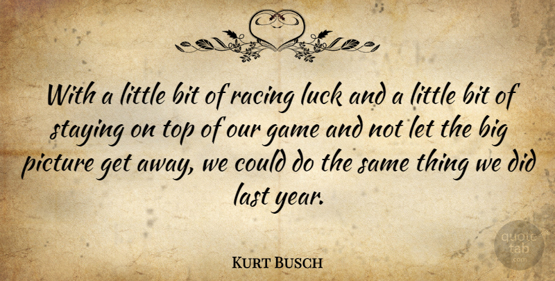 Kurt Busch Quote About Bit, Game, Last, Luck, Picture: With A Little Bit Of...