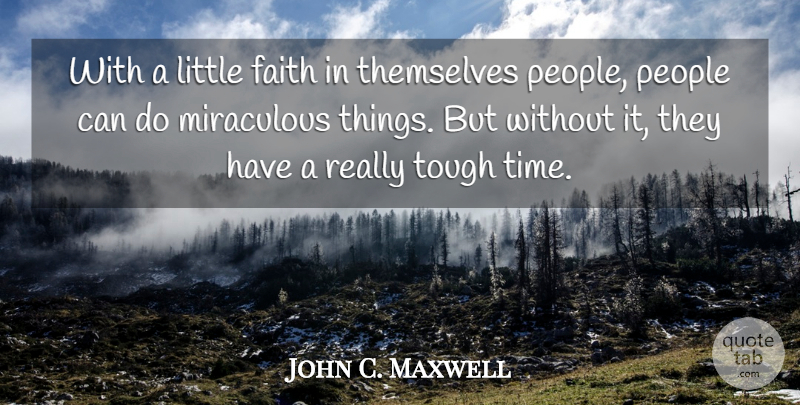 John C. Maxwell Quote About People, Tough Times, Littles: With A Little Faith In...