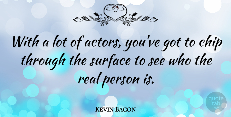 Kevin Bacon Quote About Real, Actors, Surface: With A Lot Of Actors...