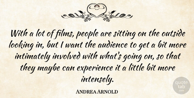 Andrea Arnold Quote About Audience, Bit, Experience, Involved, Maybe: With A Lot Of Films...