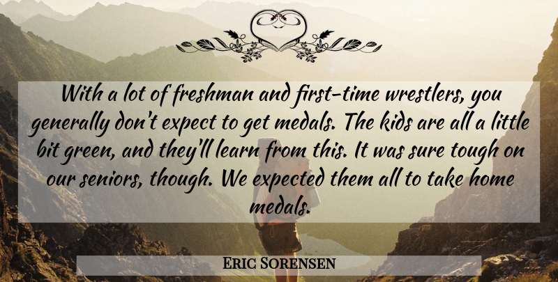 Eric Sorensen Quote About Bit, Expect, Expected, Freshman, Generally: With A Lot Of Freshman...