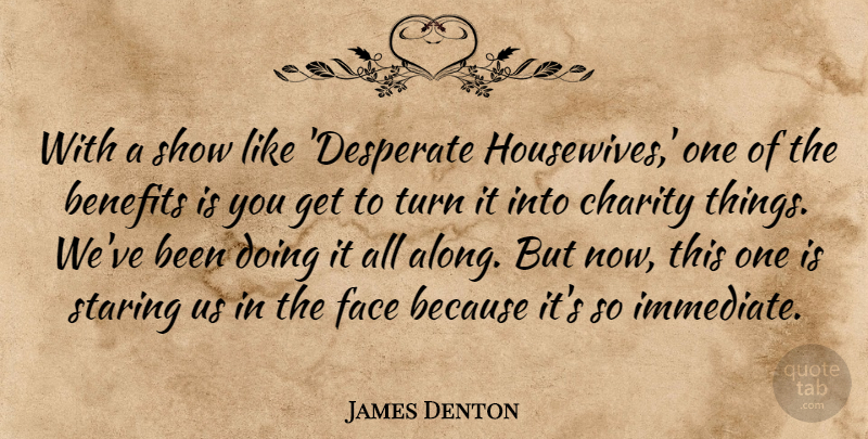 James Denton Quote About Benefits, Charity, Face, Staring, Turn: With A Show Like Desperate...