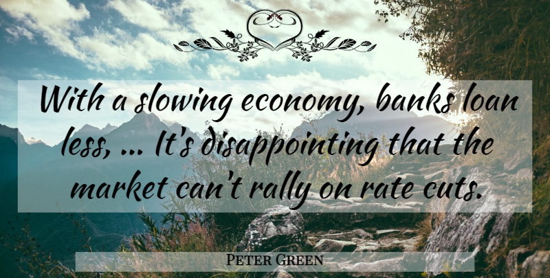 Peter Green Quote About Banks, Loan, Market, Rally, Rate: With A Slowing Economy Banks...