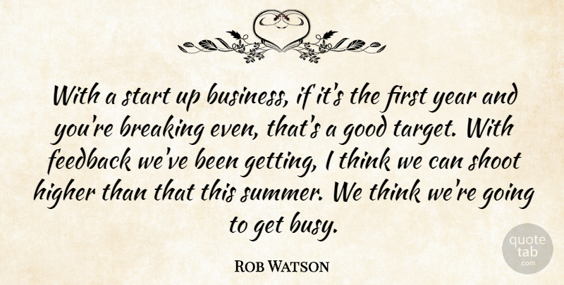 Rob Watson Quote About Breaking, Feedback, Good, Higher, Shoot: With A Start Up Business...