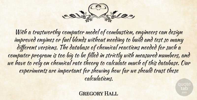 Gregory Hall Quote About Build, Calculate, Chemical, Computer, Database: With A Trustworthy Computer Model...