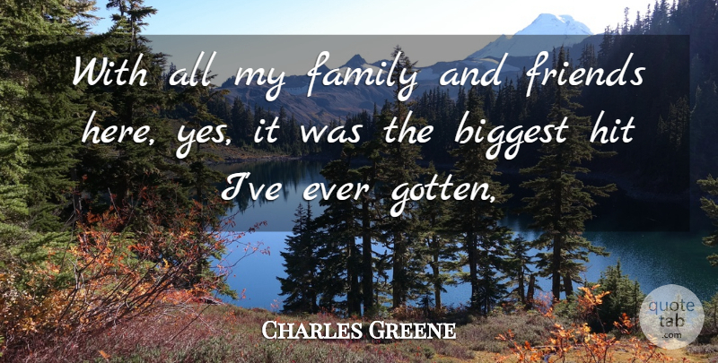 Charles Greene Quote About Biggest, Family, Hit: With All My Family And...