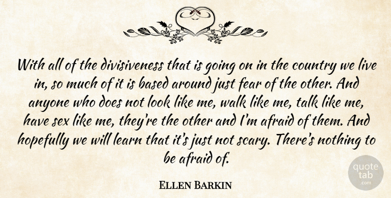 Ellen Barkin Quote About Afraid, Anyone, Based, Country, Fear: With All Of The Divisiveness...