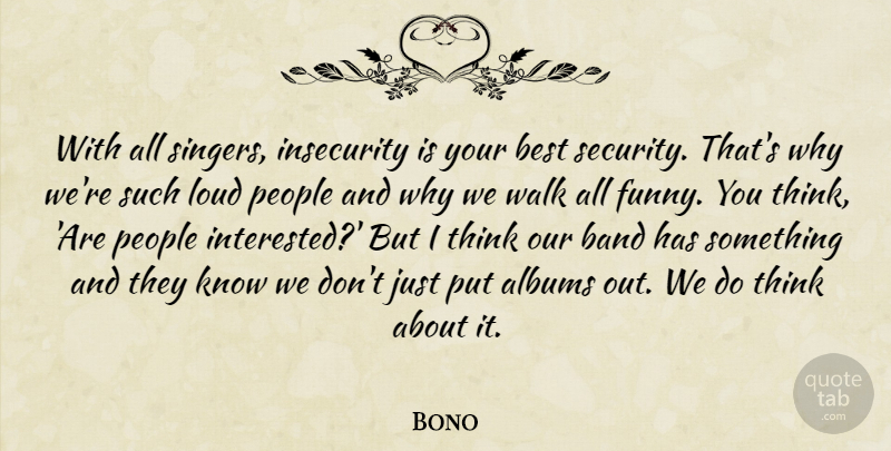 Bono Quote About Albums, Band, Best, Funny, Insecurity: With All Singers Insecurity Is...