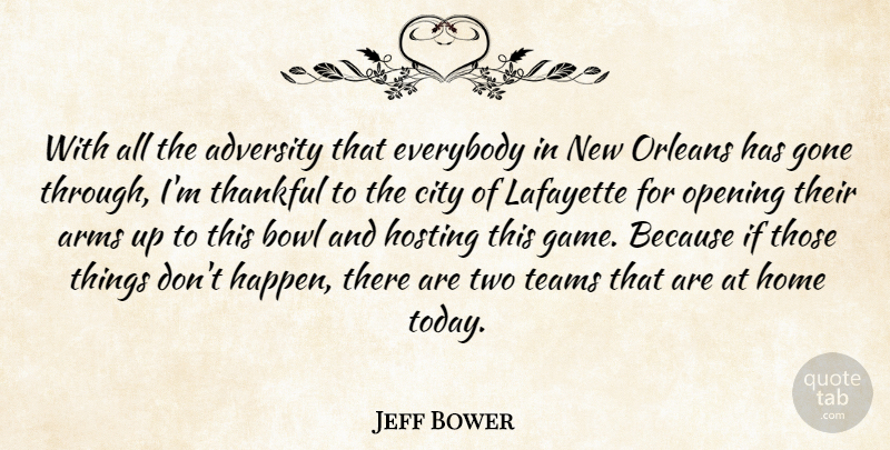 Jeff Bower Quote About Adversity, Arms, Bowl, City, Everybody: With All The Adversity That...