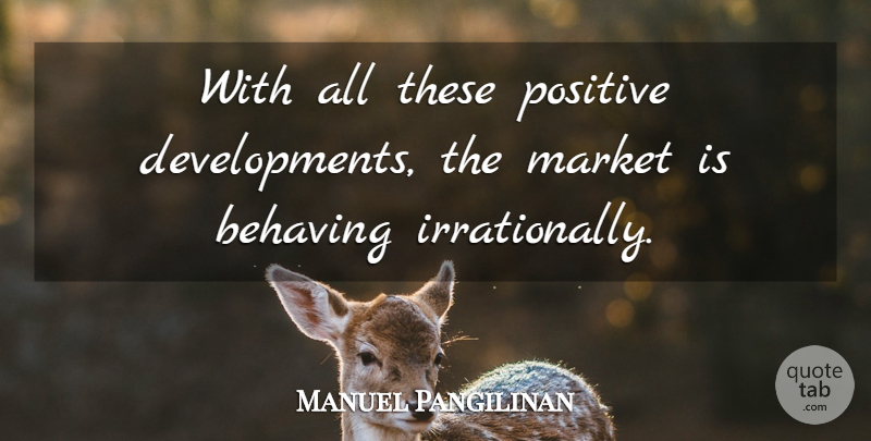Manuel Pangilinan Quote About Behaving, Market, Positive: With All These Positive Developments...