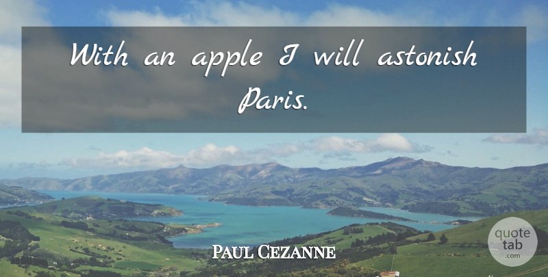 Paul Cezanne Quote About Art, Apples, Paris: With An Apple I Will...