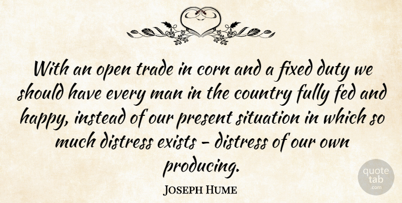 Joseph Hume Quote About Corn, Country, Distress, Duty, Exists: With An Open Trade In...