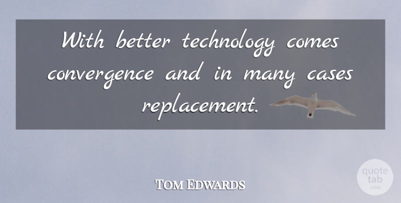 Tom Edwards Quote About Cases, Technology: With Better Technology Comes Convergence...