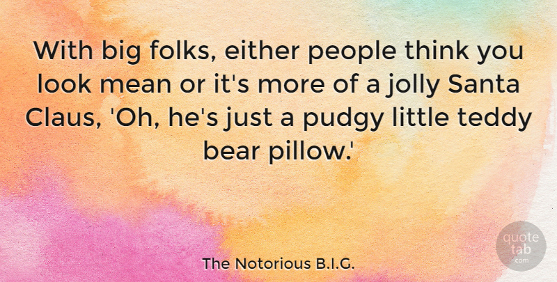 The Notorious B.I.G. Quote About Either, Jolly, People, Santa, Teddy: With Big Folks Either People...