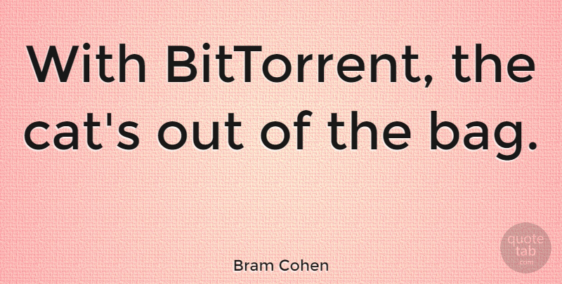 Bram Cohen Quote About Cat, Bags: With Bittorrent The Cats Out...