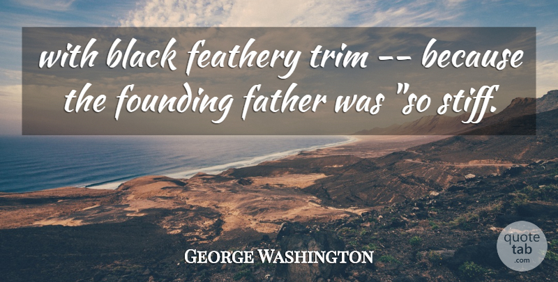 George Washington Quote About Black, Father, Founding, Trim: With Black Feathery Trim Because...