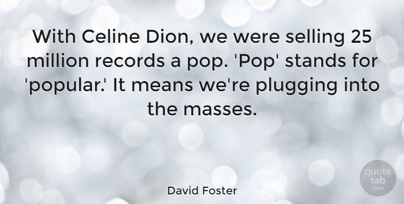 David Foster Quote About Means, Million, Plugging, Records, Stands: With Celine Dion We Were...