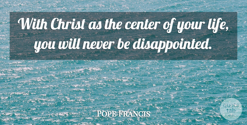 Pope Francis Quote About Christ, Disappointed: With Christ As The Center...