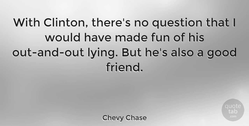 Chevy Chase Quote About Fun, Lying, Good Friend: With Clinton Theres No Question...