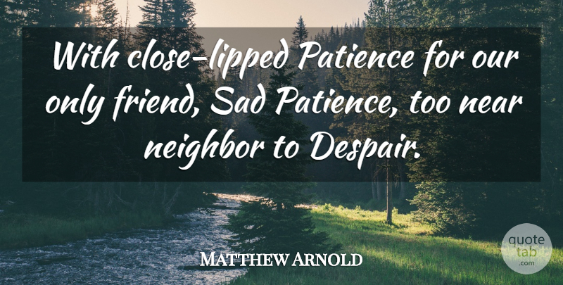 Matthew Arnold Quote About Near, Neighbor, Patience, Sad: With Close Lipped Patience For...