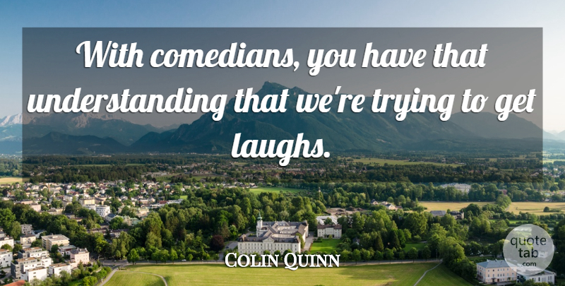 Colin Quinn Quote About Laughing, Understanding, Comedian: With Comedians You Have That...