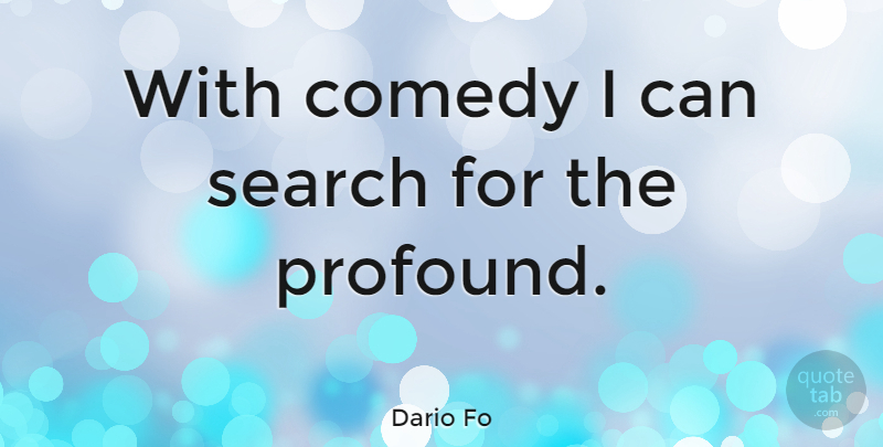 Dario Fo Quote About Profound, Comedy, I Can: With Comedy I Can Search...